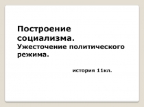 Построение социализма. Ужесточение политического режима. история 11кл