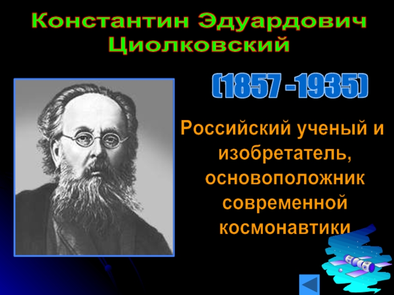 Константин Эдуардович  Циолковский(1857 -1935)Российский ученый и  изобретатель,  основоположник  современной  космонавтики