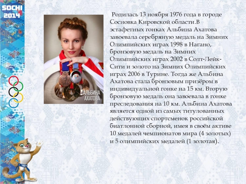  Родилась 13 ноября 1976 года в городе Сосновка Кировской области.В эстафетных гонках Альбина Ахатова завоевала серебряную медаль