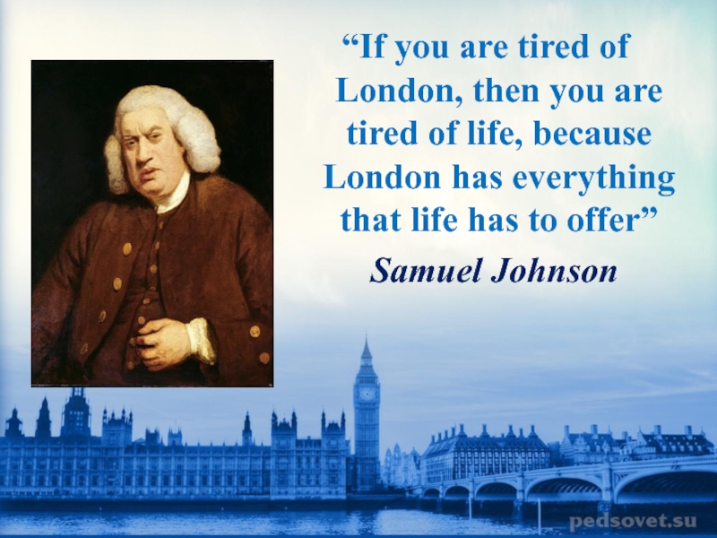 He said he in london. Samuel Johnson презентация по английскому. If you are tired of London you are tired of Life. If a man is tired of London he is tired of Life. Внеклассное мероприятие по английскому языку House.