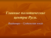 Главные политические центры Руси.  Владимиро – Суздальская земля