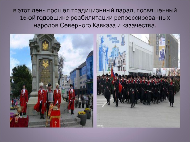 в этот день прошел традиционный парад, посвященный 16-ой годовщине реабилитации репрессированных народов Северного Кавказа и казачества.