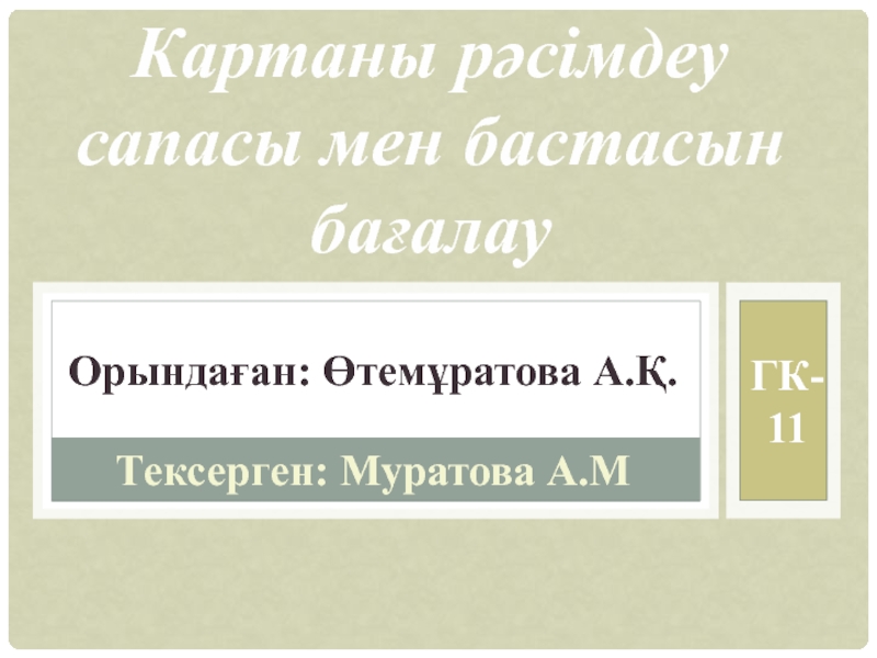 Тексерген : Муратова А.М
ГК-
11
Орындаған: Өтемұратова А.Қ.
Картаны рәсімдеу