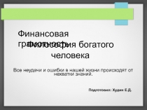 Финансовая грамотность
Философия богатого
человека
Подготовил: Худин Е.Д.
Все