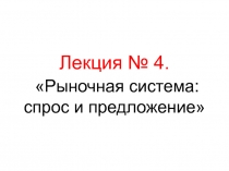 Лекция № 4. Рыночная система: спрос и предложение