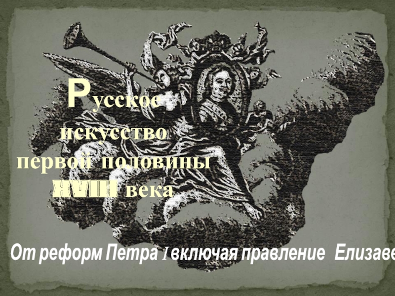 P усское искусство
первой половины
XVIII века
От реформ Петра I включая