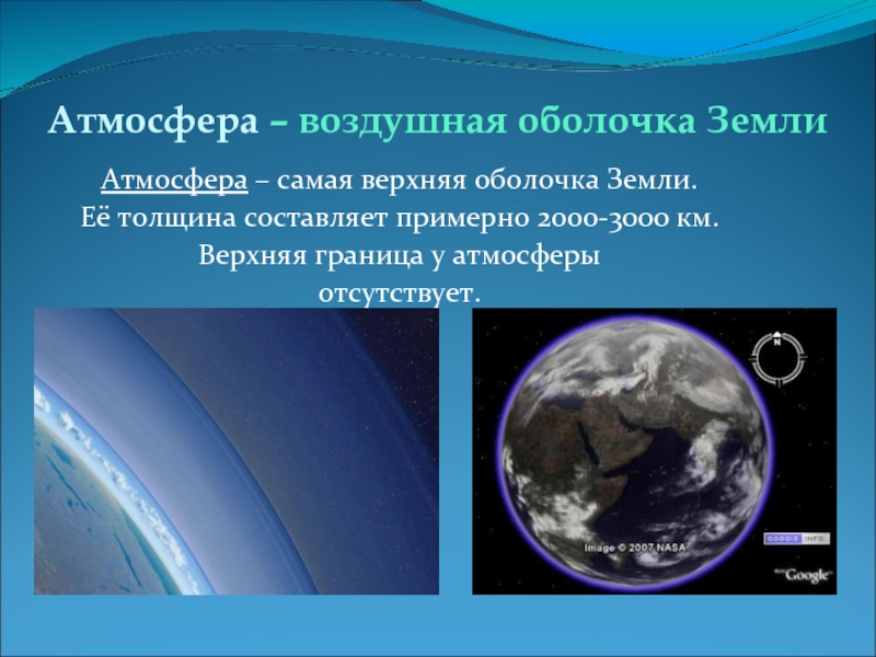 Атмосфера – воздушная оболочка ЗемлиАтмосфера – самая верхняя оболочка Земли.Её толщина составляет примерно 2000-3000 км.Верхняя граница у