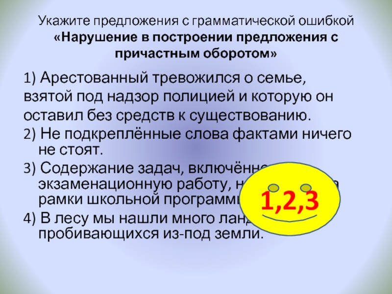 Укажите предложения с грамматической ошибкой «Нарушение в построении предложения с причастным оборотом»1) Арестованный тревожился о семье,взятой под