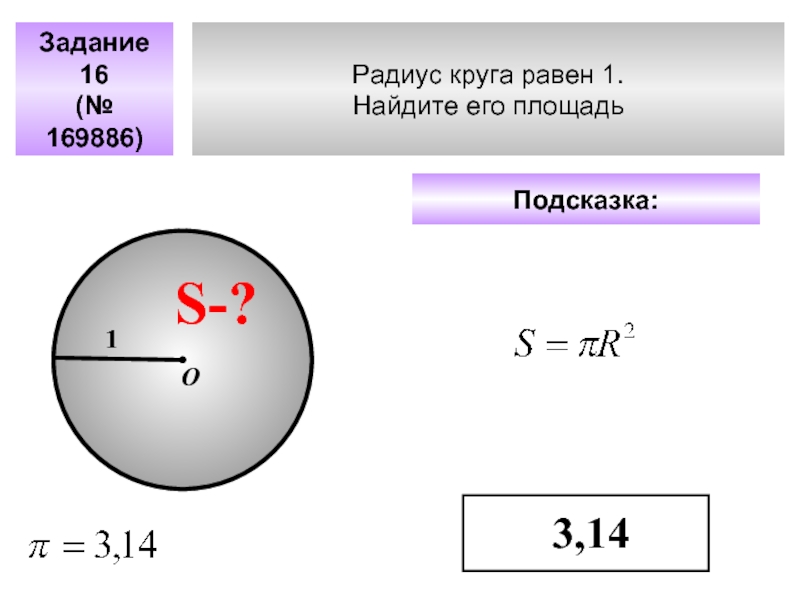 Радиус круга равен 1. Найдите его площадь Задание 16(№ 169886)Подсказка: 3,14S-?1О