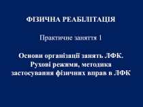 ФІЗИЧНА РЕАБІЛІТАЦІЯ   Практичне заняття 1
Основи організації занять ЛФК
