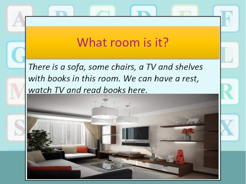 What rooms has your got. There is a Sofa. What Room is this. This is a Room. Room what have.