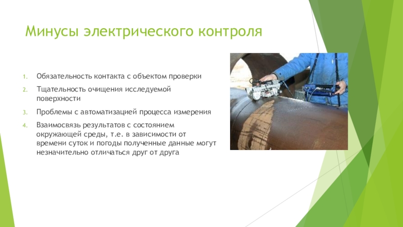 Электрический метод неразрушающего контроля Минусы электрического контроляОбязательность контакта с объектом проверки Тщательность очищения исследуемой поверхностиПроблемы Минусы электрического контроляОбязательность контакта с объектом проверки Тщательность очищения исследуемой поверхностиПроблемы с автоматизацией процесса измеренияВзаимосвязь результатов с