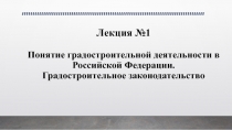 Лекция №1 Понятие градостроительной деятельности в Российской Федерации