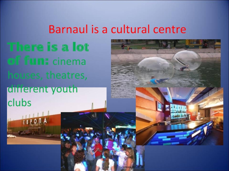 Barnaul is a cultural centre There is a lot of fun: cinema houses, theatres, different youth