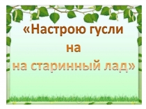 Презентация к уроку музыки в 3 классе Настрою гусли на старинный лад.