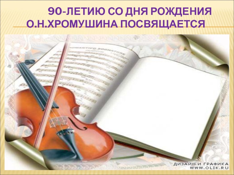 Презентация к отчетному концерту к 90-летию со дня рождения О. Н. Хромушина