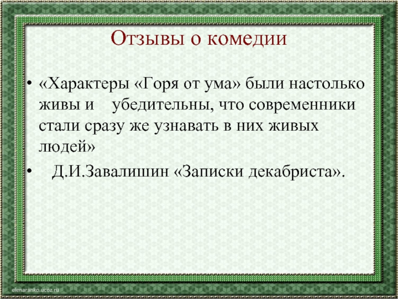 Отзывы о комедии«Характеры «Горя от ума» были настолько живы и убедительны, что современники стали сразу же