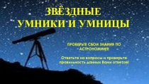 ЗВЁЗДНЫЕ
УМНИКИ И УМНИЦЫ
ПРОВЕРЬТЕ СВОИ ЗНАНИЯ ПО АСТРОНОМИИ!!!
Ответьте на