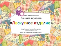 Презентация к уроку швейного дела в 7 классе  Защита проекта  Лоскутные изделия или путешествие в страну Лоскутию