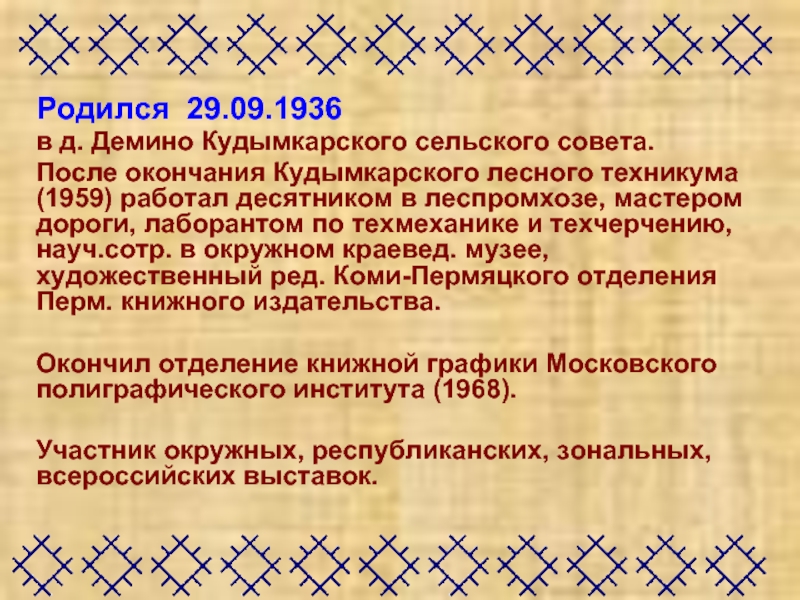Родился 29.09.1936 в д. Демино Кудымкарского сельского совета. После окончания Кудымкарского лесного техникума (1959) работал десятником в