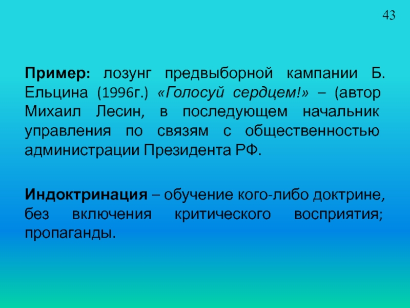 Пример: лозунг предвыборной кампании Б.Ельцина (1996г.) «Голосуй сердцем!» – (автор Михаил Лесин, в последующем начальник управления по