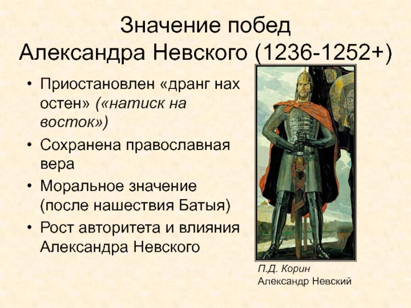 Древняя Русь
IX - XIII вв Значение побед Александра Невского (1236-1252+)Приостановлен «дранг нах остен» («натиск на восток»)Сохранена Значение побед Александра Невского (1236-1252+)Приостановлен «дранг нах остен» («натиск на восток»)Сохранена православная вераМоральное значение (после нашествия Батыя)Рост