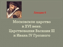 Московское царство в XVI веке. Царствования Василия III и Ивана IV Грозного