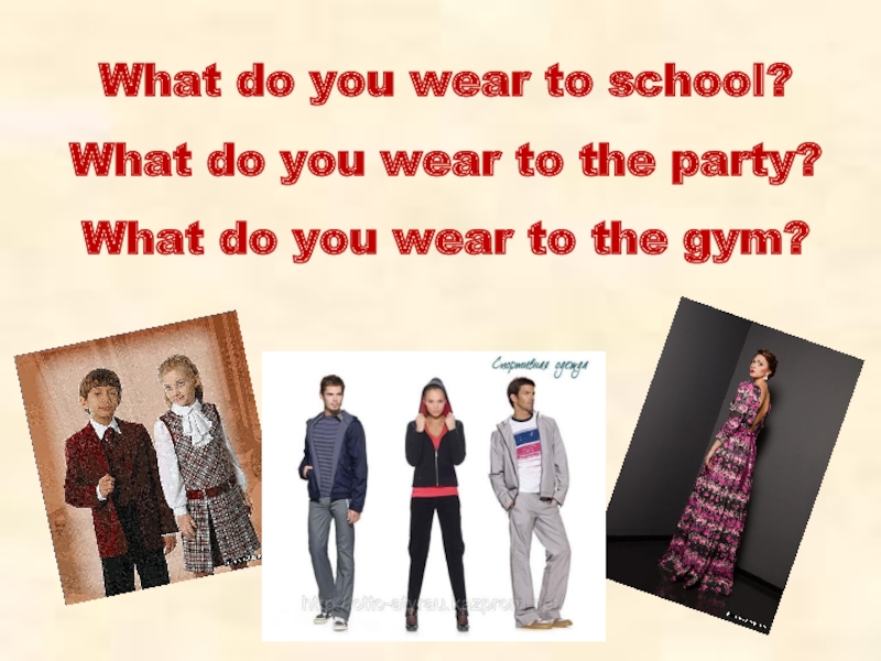 What do you wear to school? What do you wear to the party? What do you wear