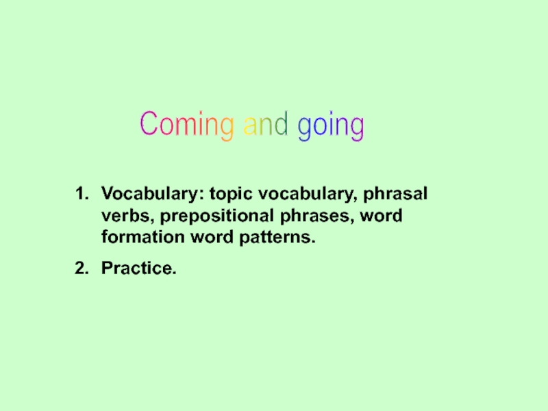 Coming and goingVocabulary: topic vocabulary, phrasal verbs, prepositional phrases, word formation word patterns.Practice.