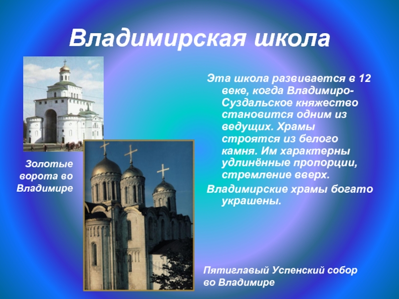 Владимирская школаЭта школа развивается в 12 веке, когда Владимиро-Суздальское княжество становится одним из ведущих. Храмы строятся из