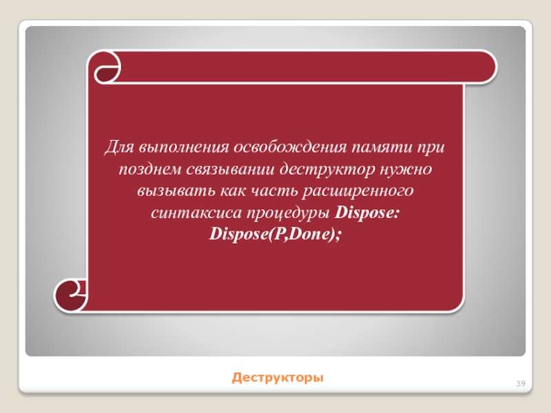 ДеструкторыДля выполнения освобождения памяти при позднем связывании деструктор нужно вызывать как часть расширенного синтаксиса процедуры Dispose: Dispose(Р,Done);