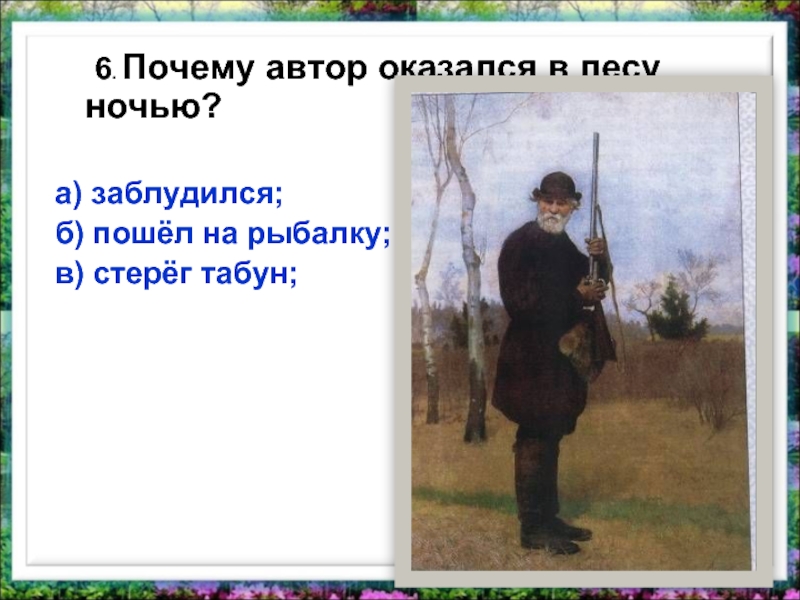 6. Почему автор оказался в лесу ночью?а) заблудился; б) пошёл на рыбалку;в) стерёг табун;