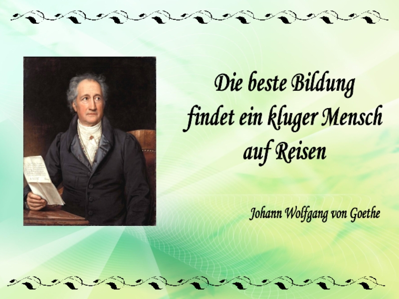 Die beste Bildung
findet ein kluger Mensch
auf Reisen
Johann Wolfgang von Goethe