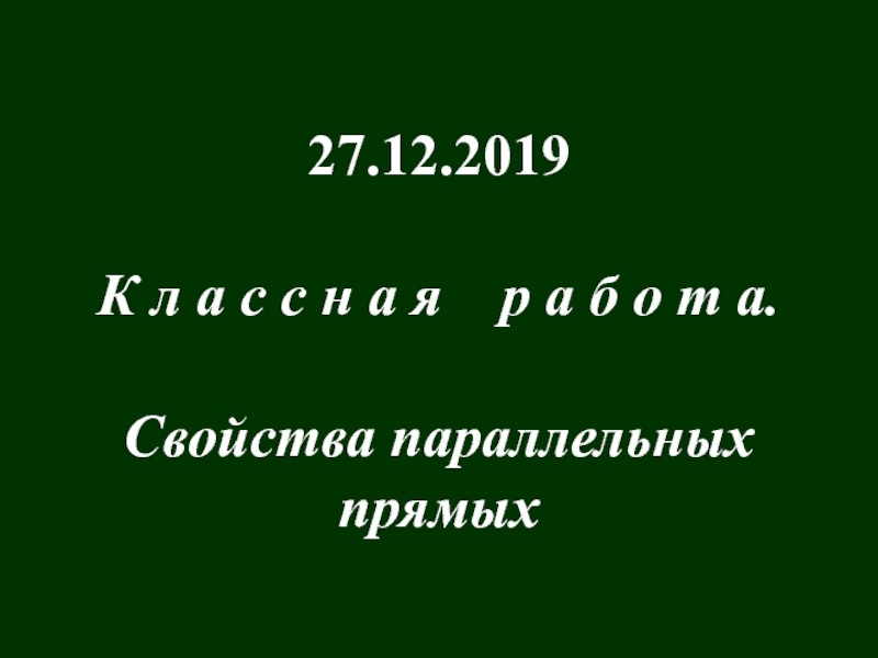 Презентация 27.12.2019
К л а с с н а я р а б о т а.
Свойства параллельных
прямых