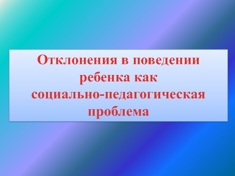 Отклонения в поведении ребенка как социально-педагогическая проблема