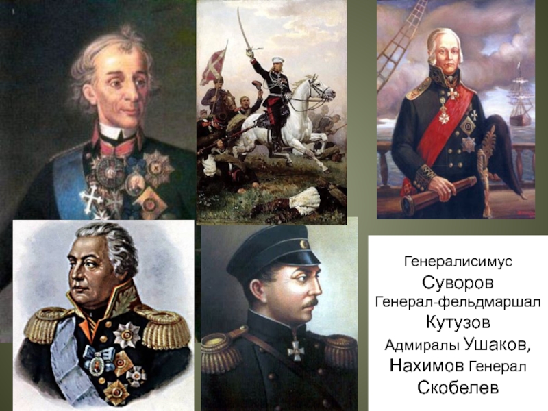 Генералисимус Суворов Генерал-фельдмаршал КутузовАдмиралы Ушаков,Нахимов Генерал Скобелев