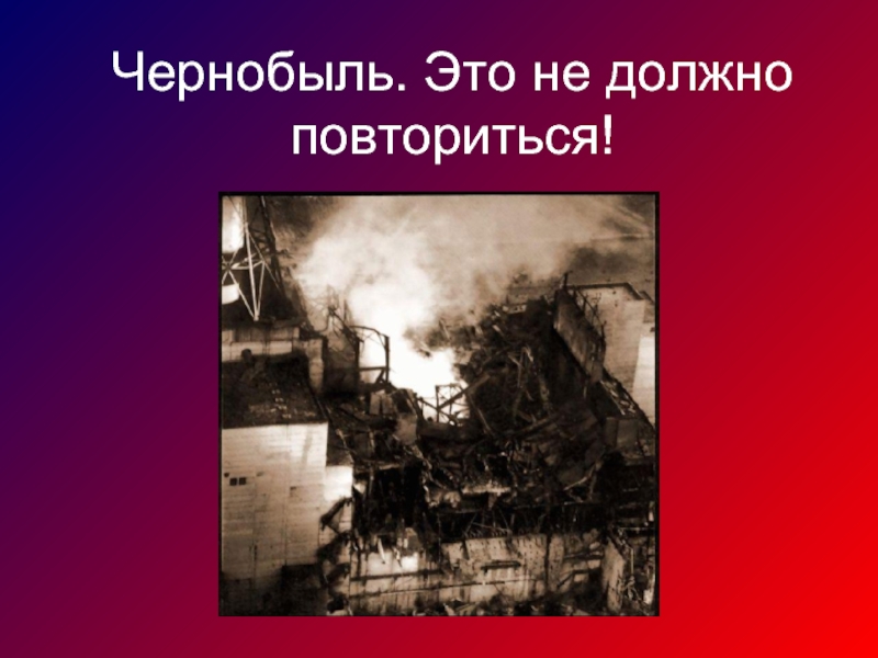 Чернобыль. Это не должно повториться!