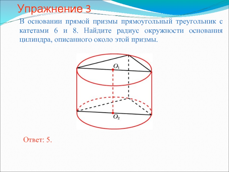 Упражнение 3В основании прямой призмы прямоугольный треугольник с катетами 6 и 8. Найдите радиус окружности основания цилиндра,
