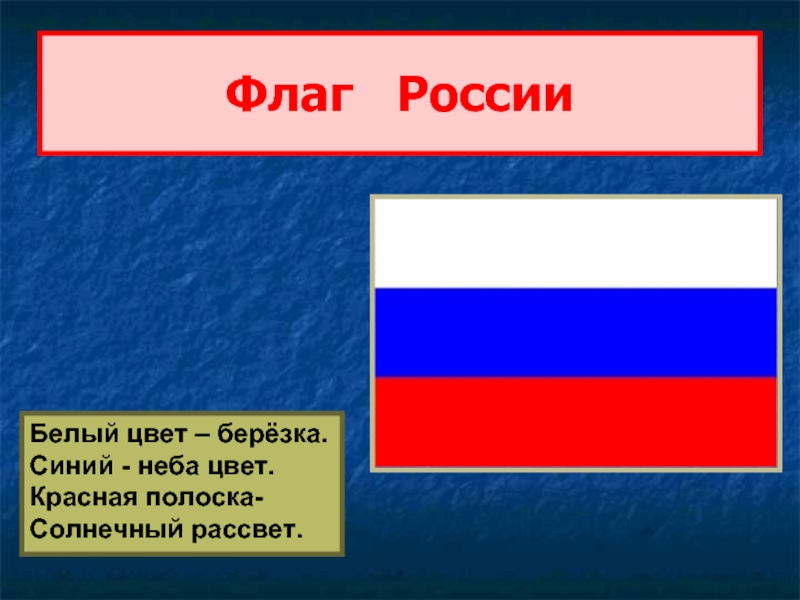 Флаг  РоссииБелый цвет – берёзка.Синий - неба цвет.Красная полоска-Солнечный рассвет.