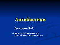 Антибиотики
Вешкурцева И.М.
Тюменская медицинская академия
Кафедра клинической