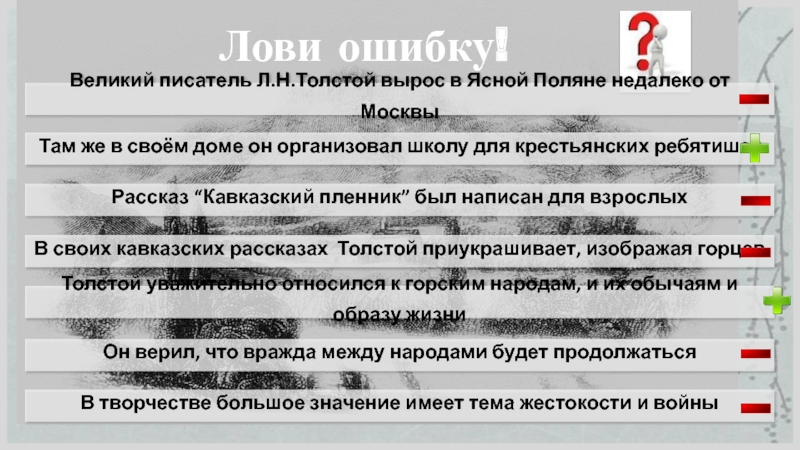 Лови ошибку!В творчестве большое значение имеет тема жестокости и войныВеликий писатель Л.Н.Толстой вырос в Ясной Поляне недалеко