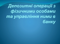 Депозитні операції з фізичними особами та управління ними в банку