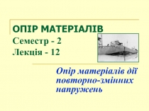 ОПІР МАТЕРІАЛІВ Семестр - 2 Лекція - 1 2