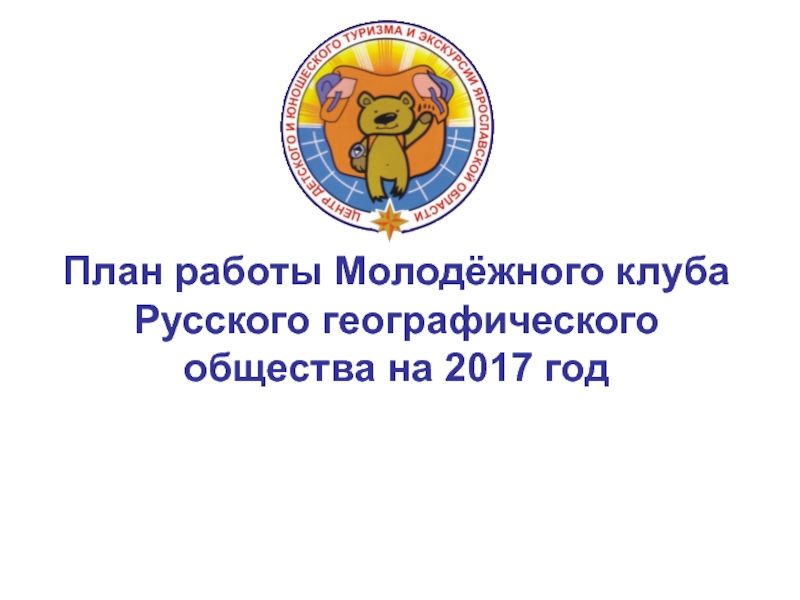 Презентация План работы Молодёжного клуба Русского географического общества на 2017 год