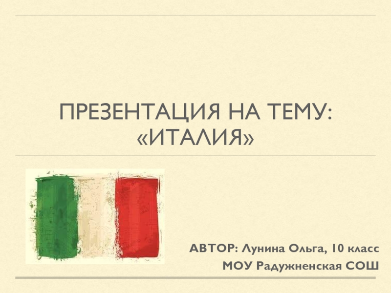 АВТОР: Лунина Ольга, 10 класс
МОУ Радужненская СОШ
презентация на тему:
ИТалия