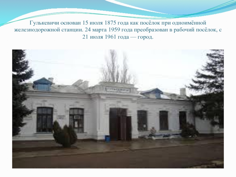 Гулькевичи основан 15 июля 1875 года как посёлок при одноимённой железнодорожной станции. 24 марта 1959 года преобразован