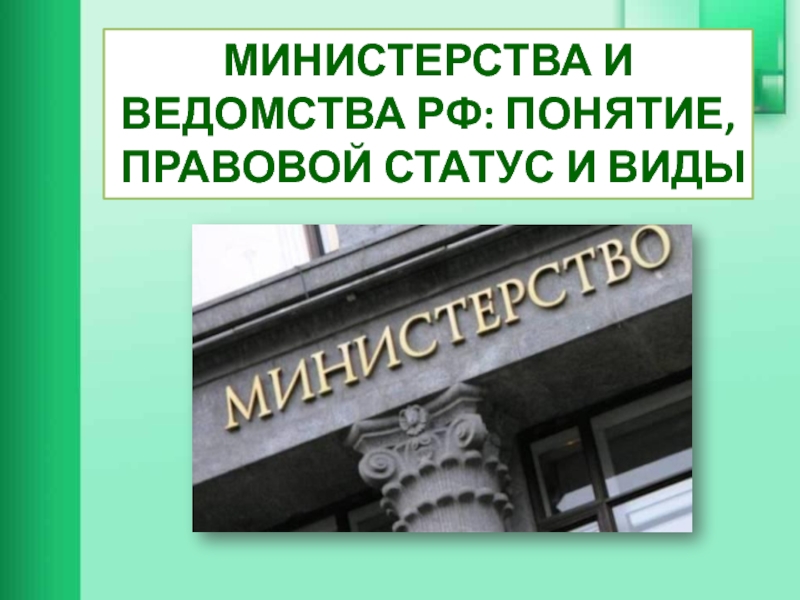 Презентация МИНИСТЕРСТВА И ВЕДОМСТВА РФ: ПОНЯТИЕ, ПРАВОВОЙ СТАТУС И ВИДЫ