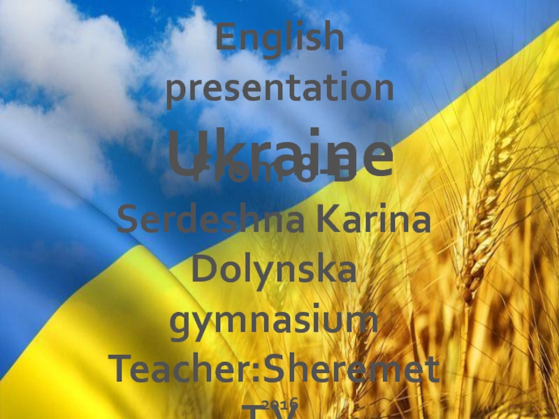 English presentation
Ukraine
From 8-B
Serdeshna Karina
Dolynska