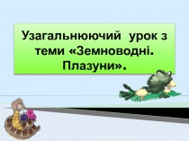 Узагальнюючий урок з теми  Земноводні. Плазуни