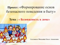 Проект: Формирование основ безопасного поведения в быту Тема :  Безопасность в доме